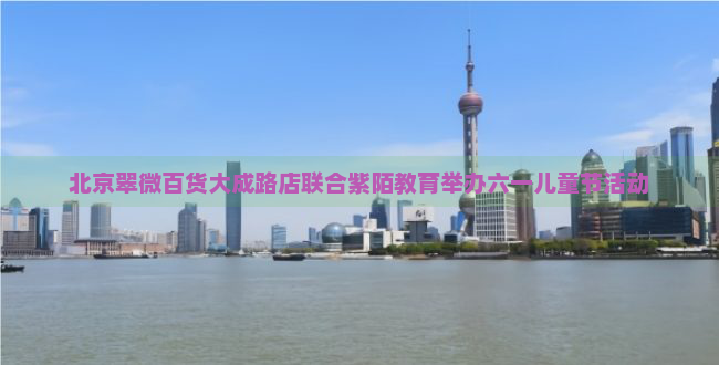北京翠微百货大成路店联合紫陌教育举办六一儿童节活动